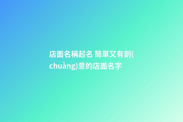 店面名稱起名 簡單又有創(chuàng)意的店面名字-第1張-店鋪起名-玄機(jī)派
